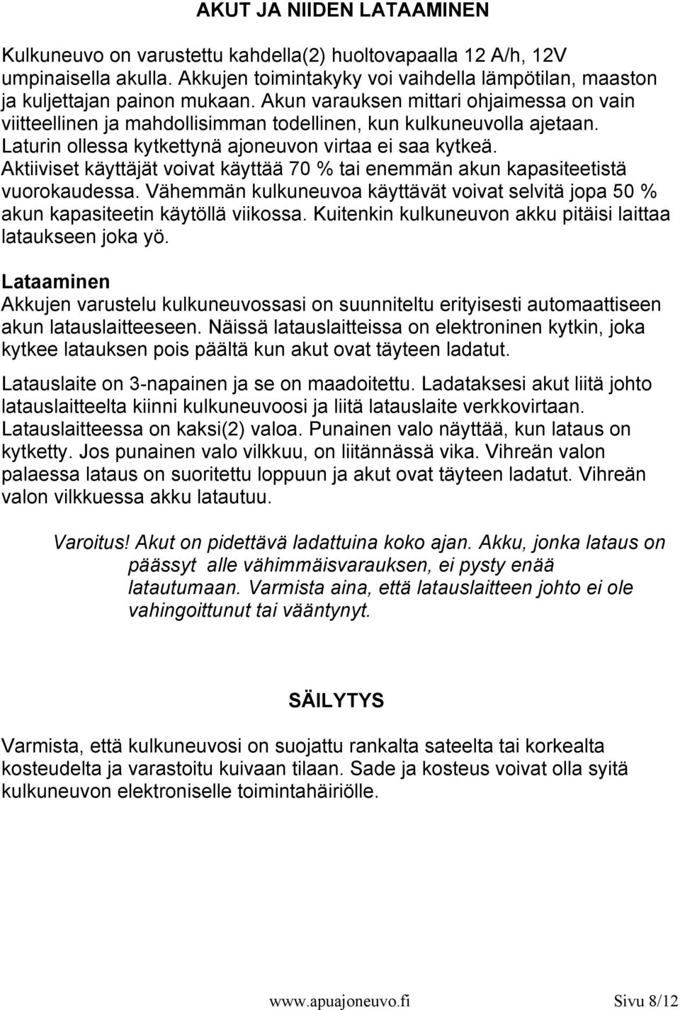 Aktiiviset käyttäjät voivat käyttää 70 % tai enemmän akun kapasiteetistä vuorokaudessa. Vähemmän kulkuneuvoa käyttävät voivat selvitä jopa 50 % akun kapasiteetin käytöllä viikossa.