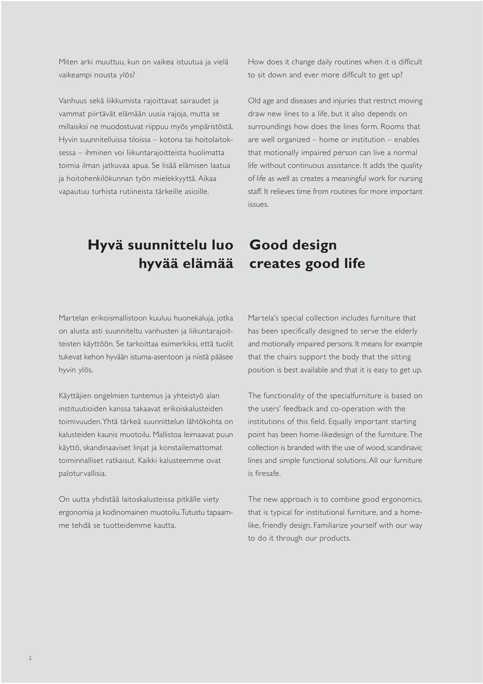 Hyvin suunnitelluissa tiloissa kotona tai hoitolaitoksessa ihminen voi liikuntarajoitteista huolimatta toimia ilman jatkuvaa apua. Se lisää elämisen laatua ja hoitohenkilökunnan työn mielekkyyttä.