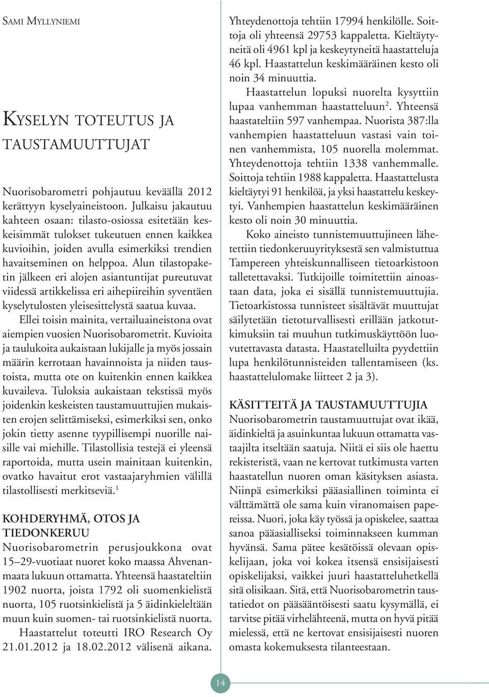 Alun tilastopaketin jälkeen eri alojen asiantuntijat pureutuvat viidessä artikkelissa eri aihepiireihin syventäen kyselytulosten yleisesittelystä saatua kuvaa.