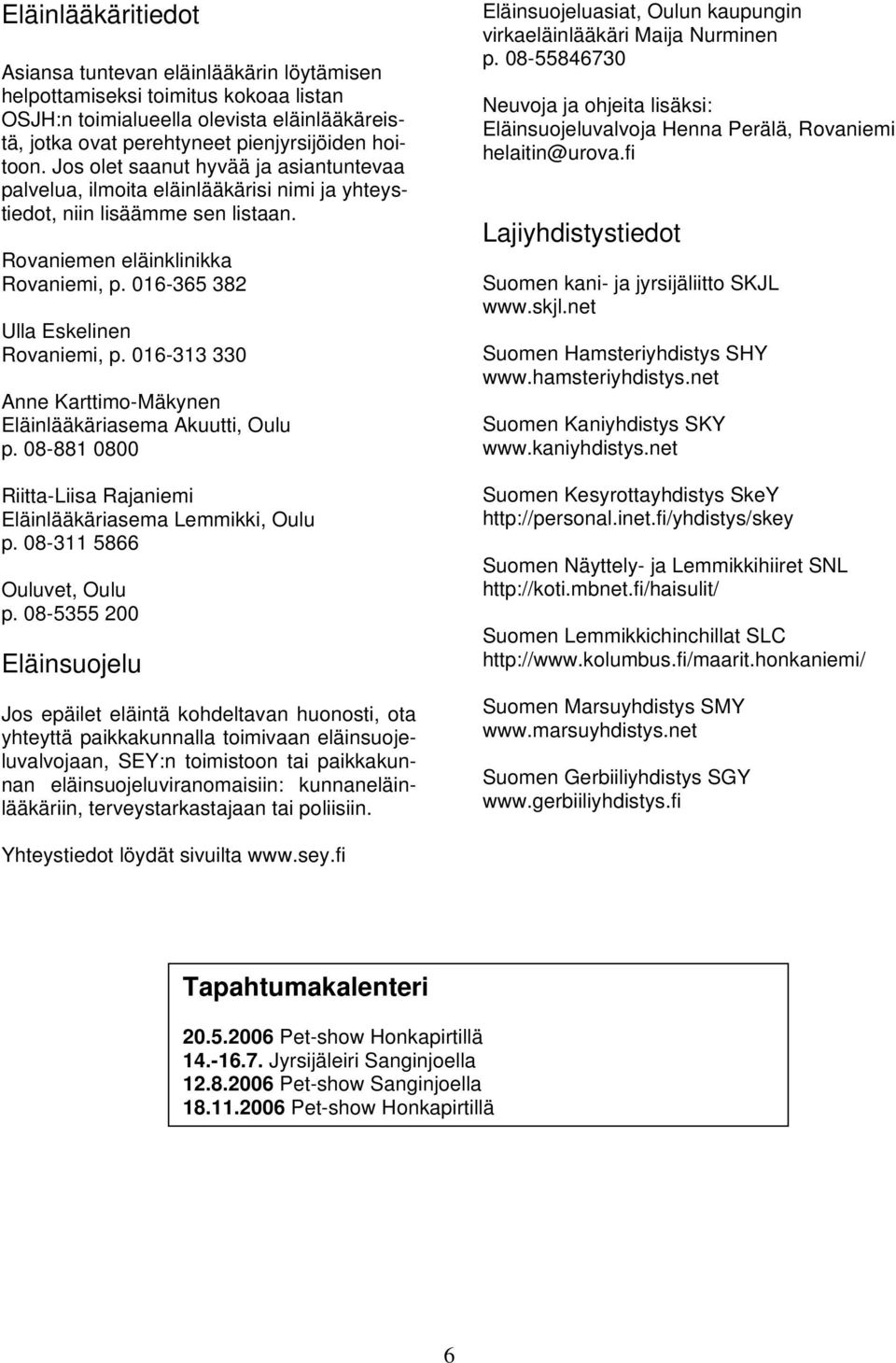 016-313 330 Anne Karttimo-Mäkynen Eläinlääkäriasema Akuutti, Oulu p. 08-881 0800 Riitta-Liisa Rajaniemi Eläinlääkäriasema Lemmikki, Oulu p. 08-311 5866 Ouluvet, Oulu p.