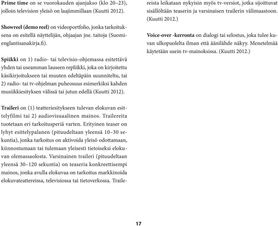 Spiikki on 1) radio- tai televisio-ohjemassa esitettävä yhden tai useamman lauseen repliikki, joka on kirjoitettu käsikirjoitukseen tai muuten edeltäpäin suunniteltu, tai 2) radio- tai tv-ohjelman