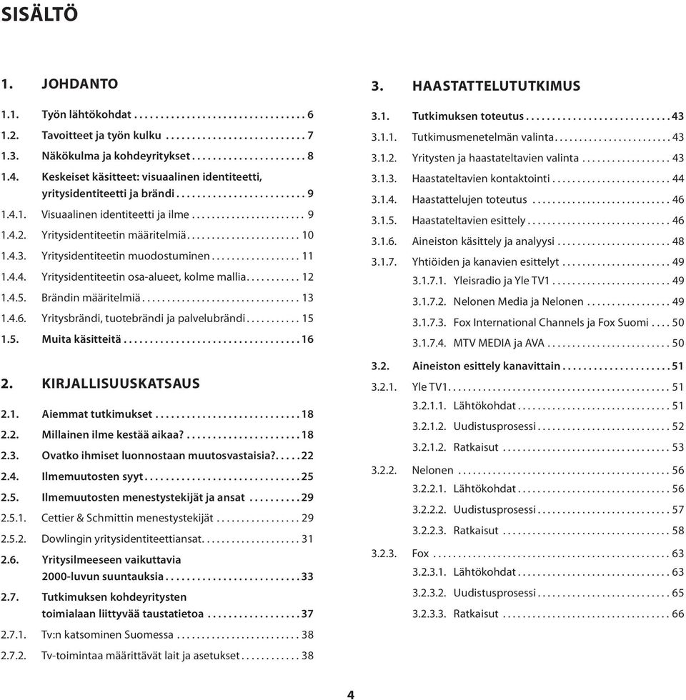 Yritysidentiteetin määritelmiä....................... 10 1.4.3. Yritysidentiteetin muodostuminen.................. 11 1.4.4. Yritysidentiteetin osa-alueet, kolme mallia........... 12 1.4.5.