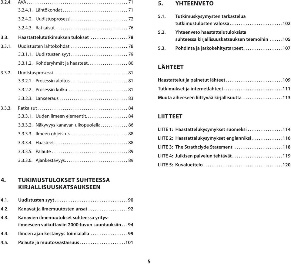 Kohderyhmät ja haasteet................... 80 3.3.2. Uudistusprosessi................................... 81 3.3.2.1. Prosessin aloitus........................... 81 3.3.2.2. Prosessin kulku............................ 81 3.3.2.3. Lanseeraus.