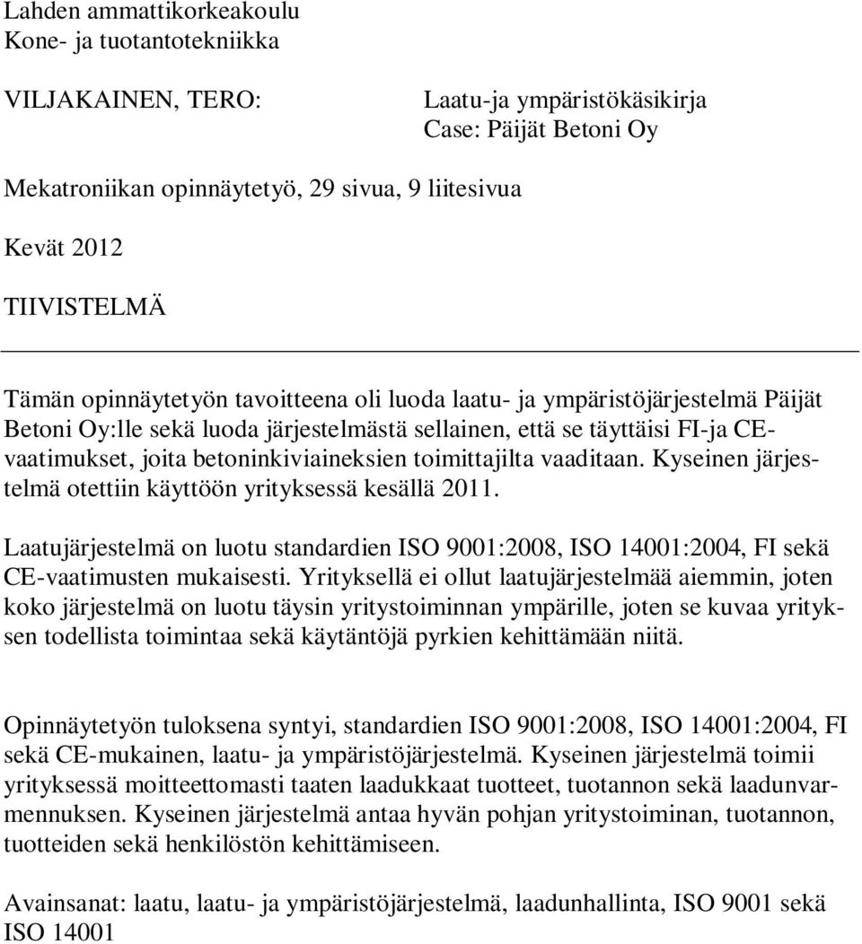 toimittajilta vaaditaan. Kyseinen järjestelmä otettiin käyttöön yrityksessä kesällä 2011. Laatujärjestelmä on luotu standardien ISO 9001:2008, ISO 14001:2004, FI sekä CE-vaatimusten mukaisesti.