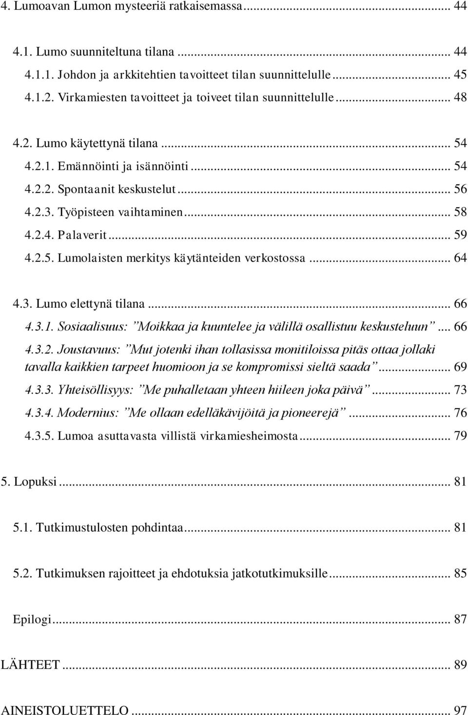 .. 58 4.2.4. Palaverit... 59 4.2.5. Lumolaisten merkitys käytänteiden verkostossa... 64 4.3. Lumo elettynä tilana... 66 4.3.1. Sosiaalisuus: Moikkaa ja kuuntelee ja välillä osallistuu keskusteluun.