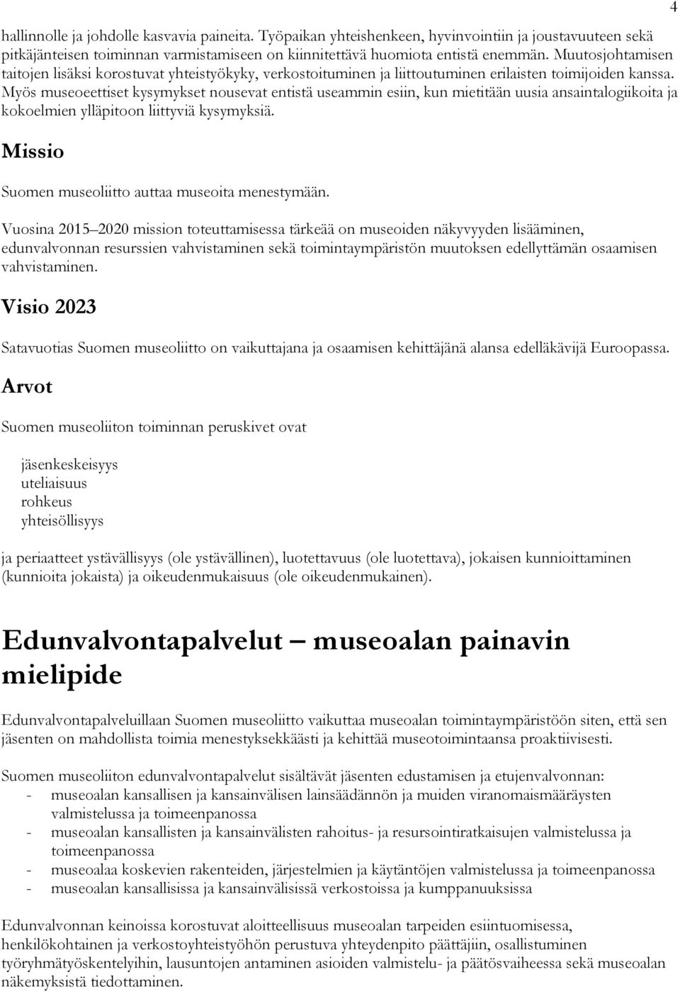 Myös museoeettiset kysymykset nousevat entistä useammin esiin, kun mietitään uusia ansaintalogiikoita ja kokoelmien ylläpitoon liittyviä kysymyksiä.