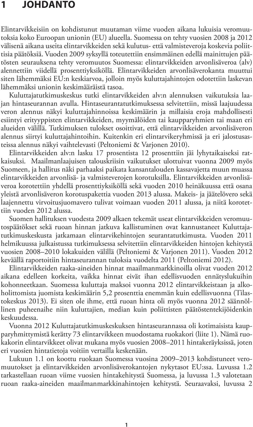 Vuoden 2009 syksyllä toteutettiin ensimmäinen edellä mainittujen päätösten seurauksena tehty veromuutos Suomessa: elintarvikkeiden arvonlisäveroa (alv) alennettiin viidellä prosenttiyksiköllä.