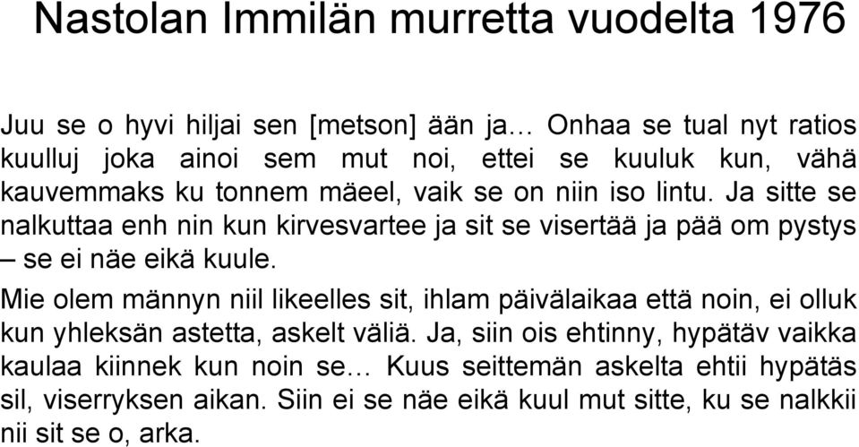 Ja sitte se nalkuttaa enh nin kun kirvesvartee ja sit se visertää ja pää om pystys se ei näe eikä kuule.