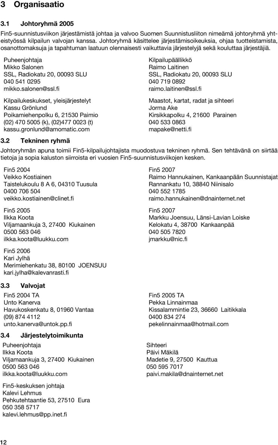 Puheenjohtaja Mikko Salonen SSL, Radiokatu 20, 00093 SLU 040 541 0295 mikko.salonen@ssl.fi Kilpailupäällikkö Raimo Laitinen SSL, Radiokatu 20, 00093 SLU 040 719 0892 raimo.laitinen@ssl.