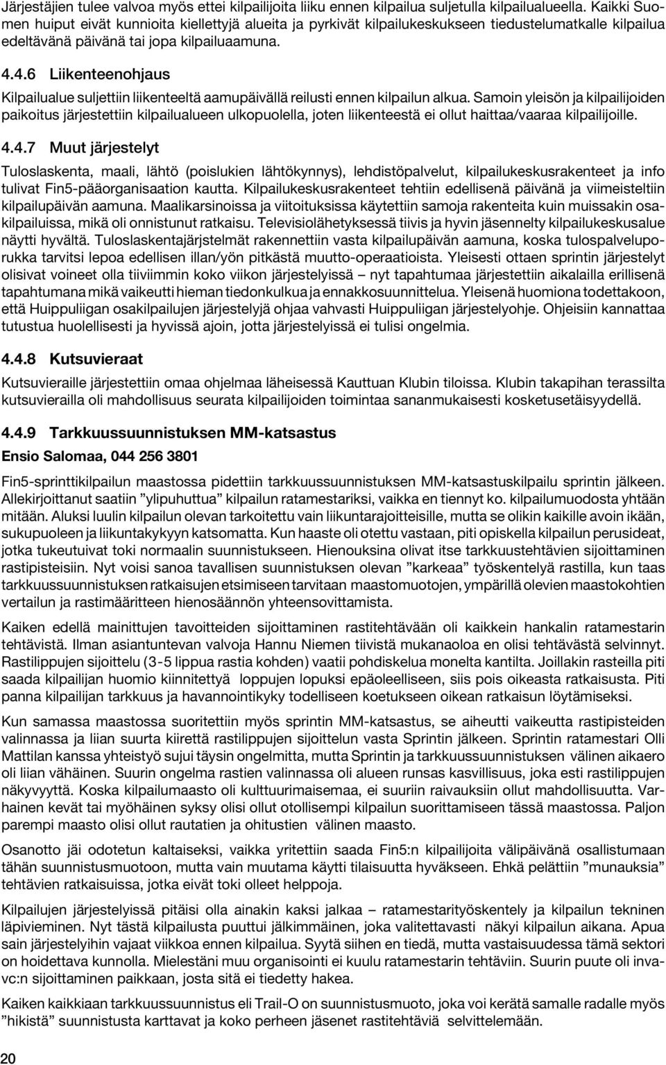 4.6 Liikenteenohjaus Kilpailualue suljettiin liikenteeltä aamupäivällä reilusti ennen kilpailun alkua.