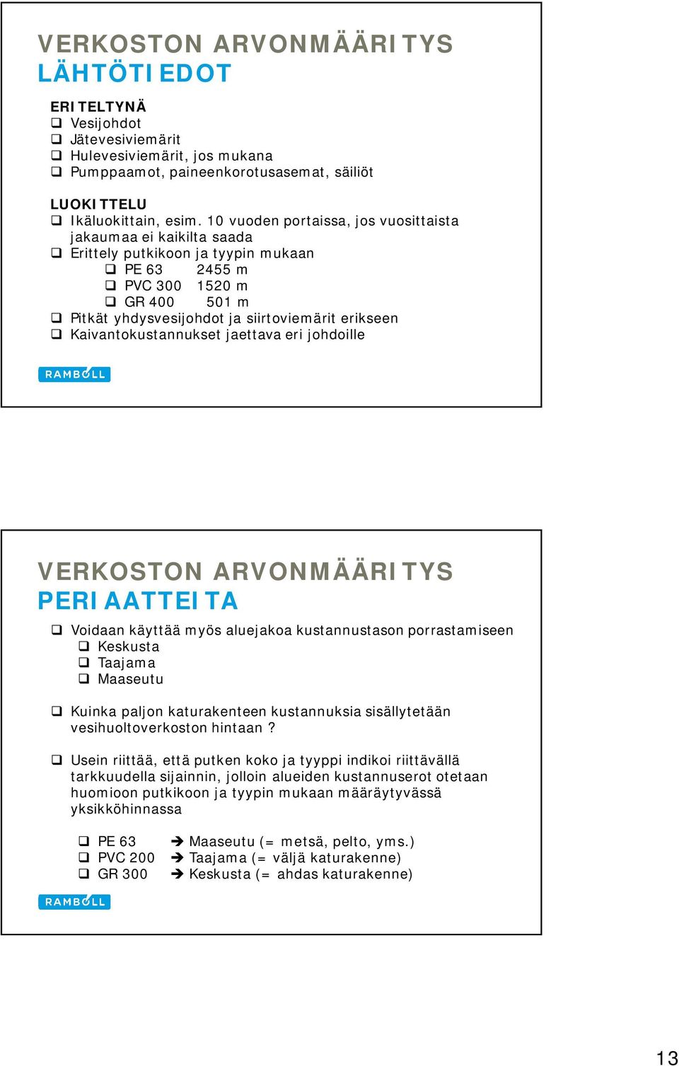 Kaivantokustannukset jaettava eri johdoille VERKOSTON ARVONMÄÄRITYS PERIAATTEITA Voidaan käyttää myös aluejakoa kustannustason porrastamiseen Keskusta Taajama Maaseutu Kuinka paljon katurakenteen