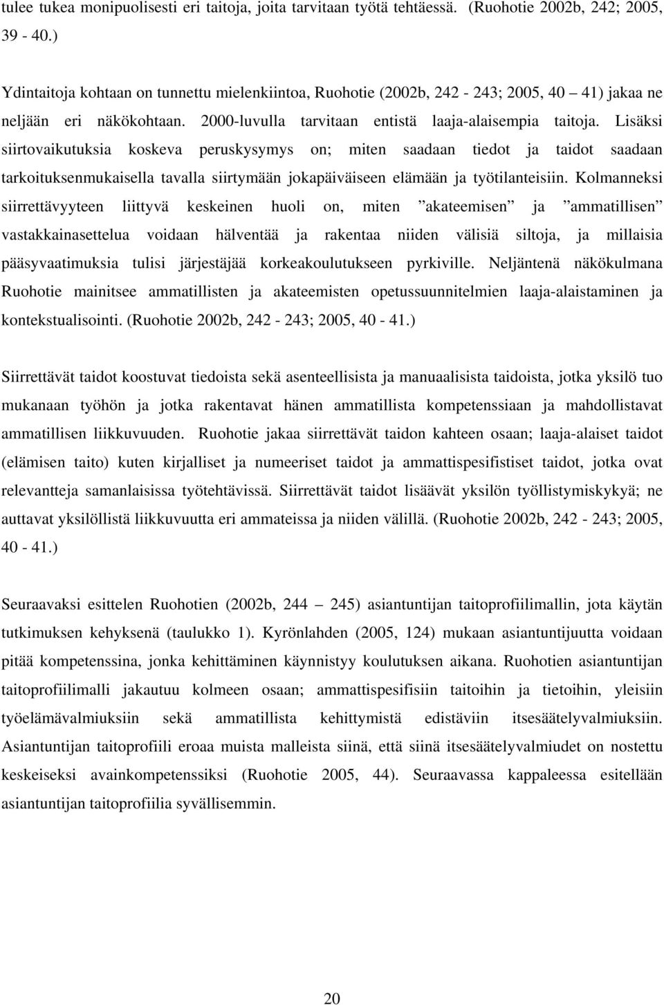 Lisäksi siirtovaikutuksia koskeva peruskysymys on; miten saadaan tiedot ja taidot saadaan tarkoituksenmukaisella tavalla siirtymään jokapäiväiseen elämään ja työtilanteisiin.