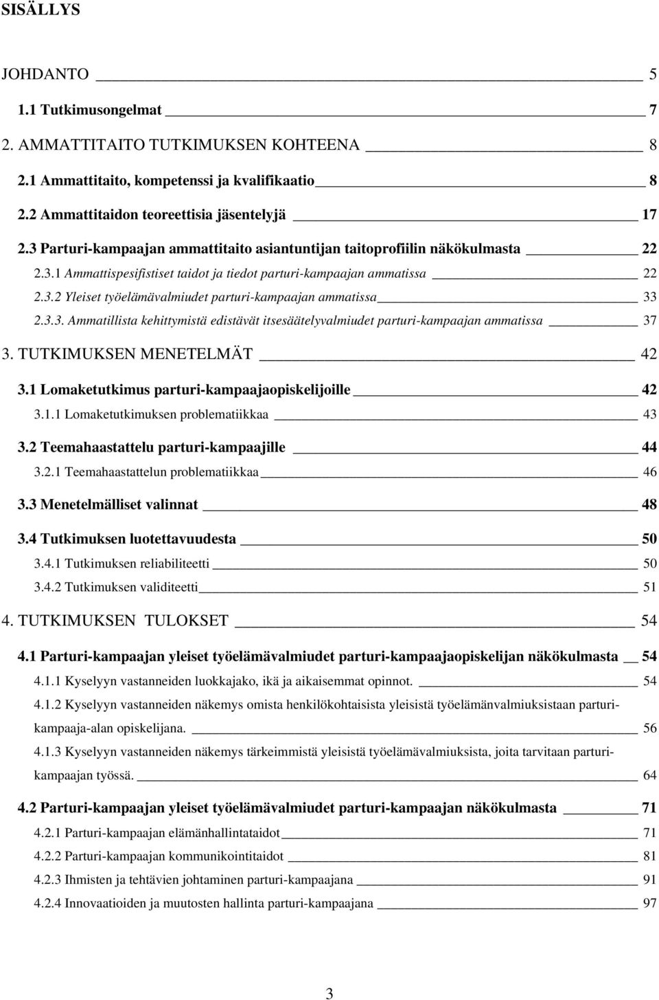 3.3. Ammatillista kehittymistä edistävät itsesäätelyvalmiudet parturi-kampaajan ammatissa 37 3. TUTKIMUKSEN MENETELMÄT 42 3.1 Lomaketutkimus parturi-kampaajaopiskelijoille 42 3.1.1 Lomaketutkimuksen problematiikkaa 43 3.