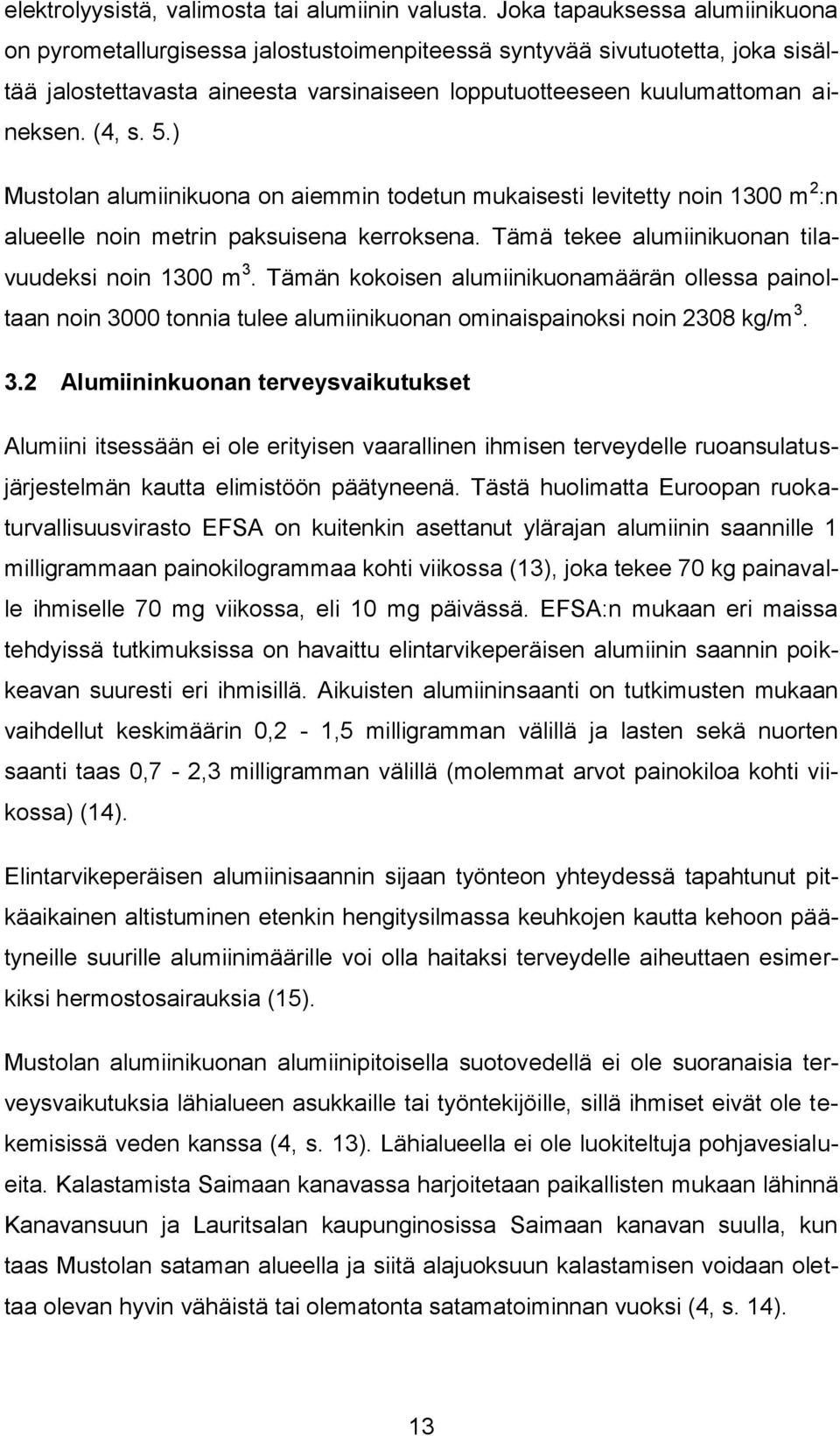 5.) Mustolan alumiinikuona on aiemmin todetun mukaisesti levitetty noin 1300 m 2 :n alueelle noin metrin paksuisena kerroksena. Tämä tekee alumiinikuonan tilavuudeksi noin 1300 m 3.