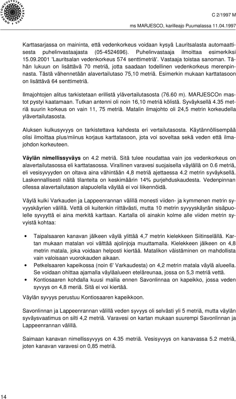 Tästä vähennetään alavertailutaso 75,10 metriä. Esimerkin mukaan karttatasoon on lisättävä 64 senttimetriä. Ilmajohtojen alitus tarkistetaan erillistä ylävertailutasosta (76.60 m).