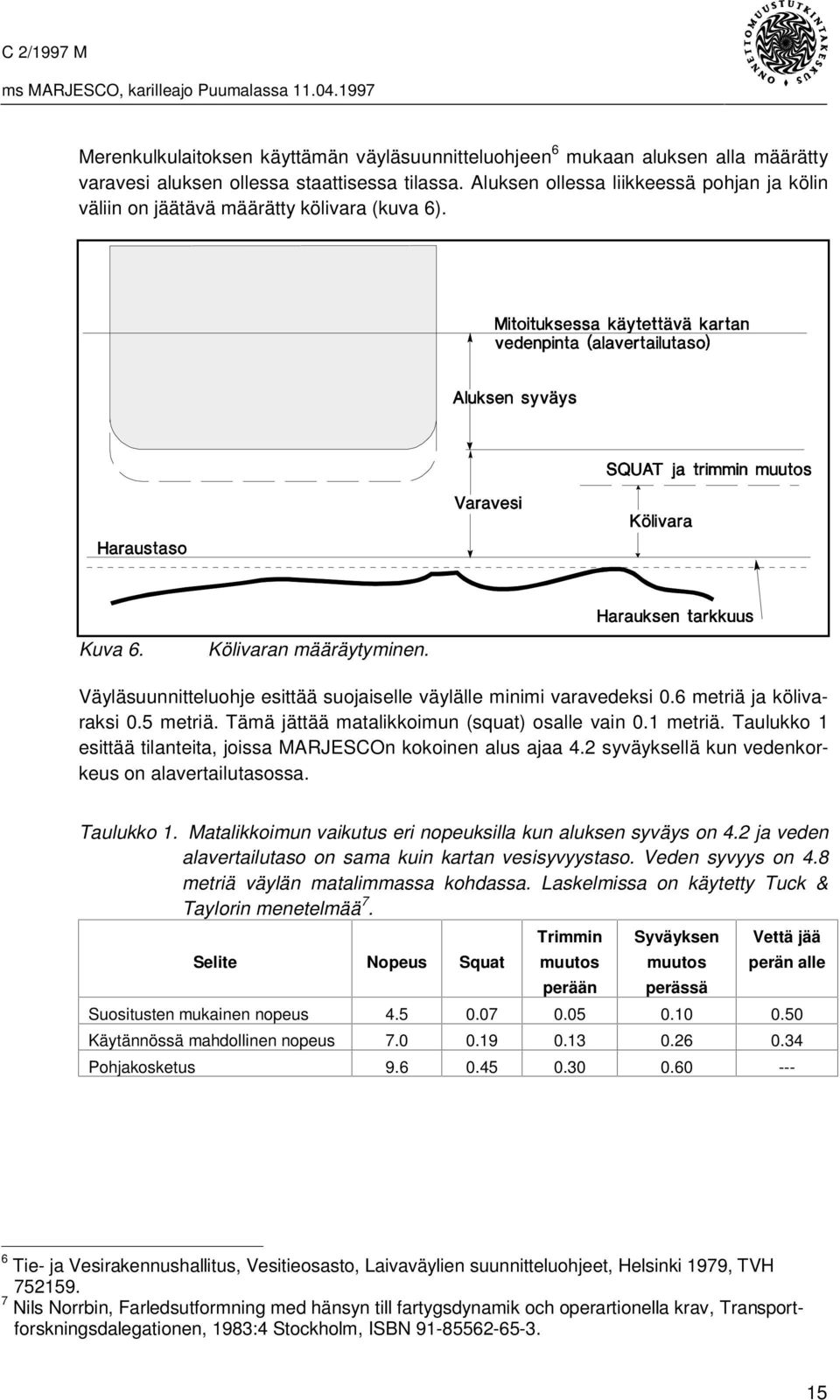 6 metriä ja kölivaraksi 0.5 metriä. Tämä jättää matalikkoimun (squat) osalle vain 0.1 metriä. Taulukko 1 esittää tilanteita, joissa MARJESCOn kokoinen alus ajaa 4.