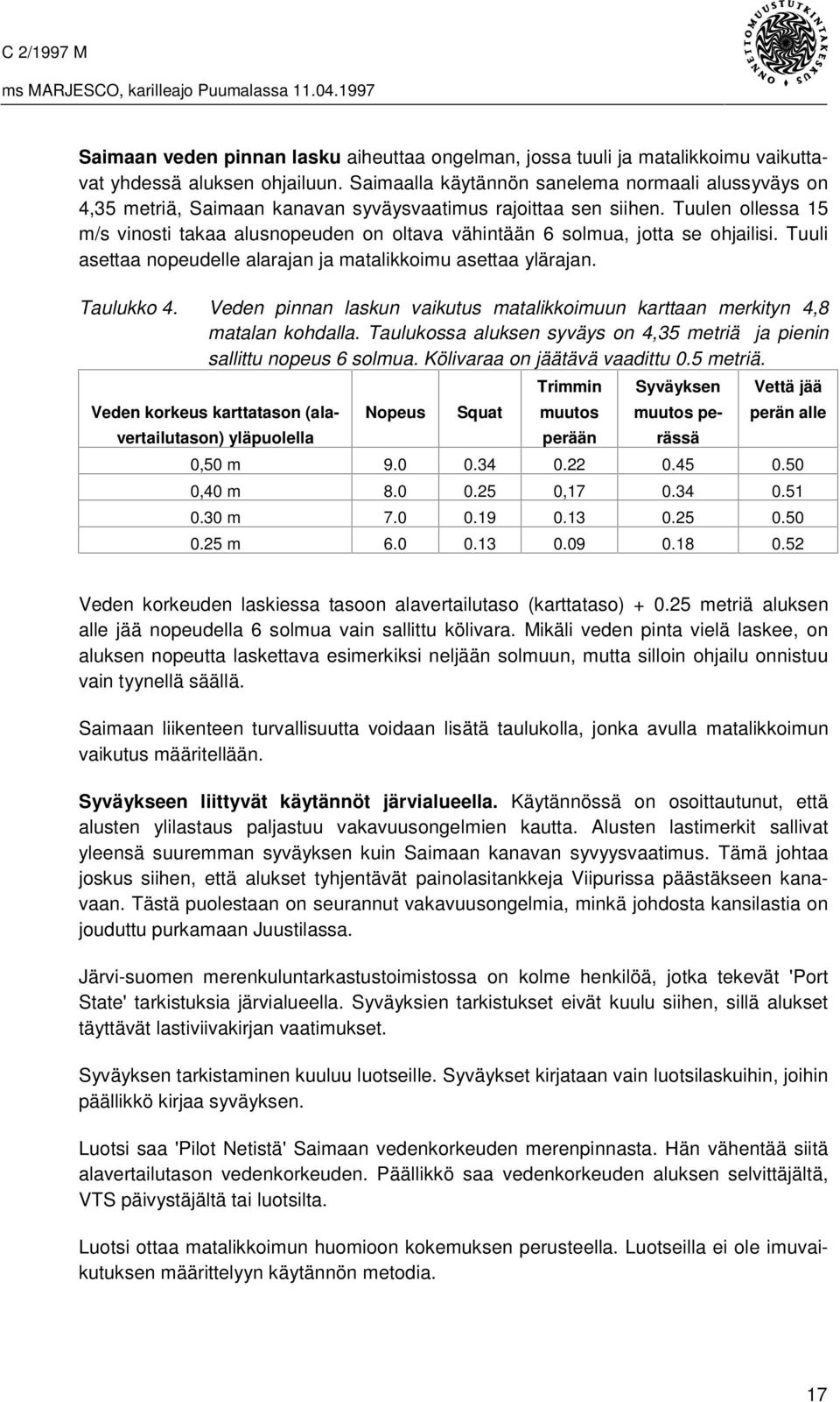 Tuulen ollessa 15 m/s vinosti takaa alusnopeuden on oltava vähintään 6 solmua, jotta se ohjailisi. Tuuli asettaa nopeudelle alarajan ja matalikkoimu asettaa ylärajan. Taulukko 4.