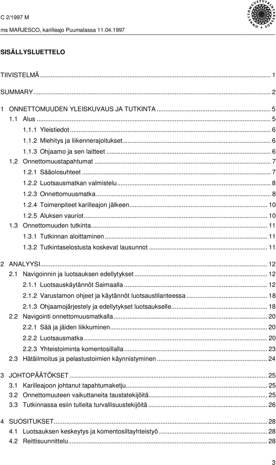 .. 11 1.3.1 Tutkinnan aloittaminen... 11 1.3.2 Tutkintaselostusta koskevat lausunnot... 11 2 ANALYYSI... 12 2.1 Navigoinnin ja luotsauksen edellytykset... 12 2.1.1 Luotsauskäytännöt Saimaalla... 12 2.1.2 Varustamon ohjeet ja käytännöt luotsaustilanteessa.