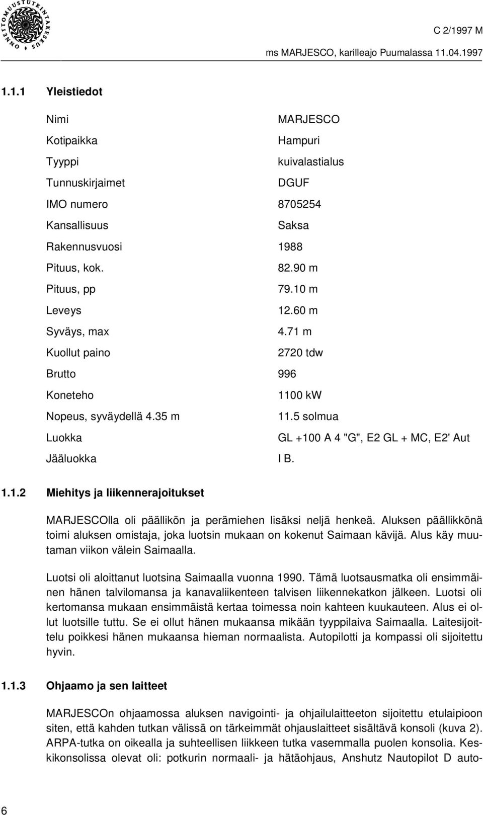 Aluksen päällikkönä toimi aluksen omistaja, joka luotsin mukaan on kokenut Saimaan kävijä. Alus käy muutaman viikon välein Saimaalla. Luotsi oli aloittanut luotsina Saimaalla vuonna 1990.