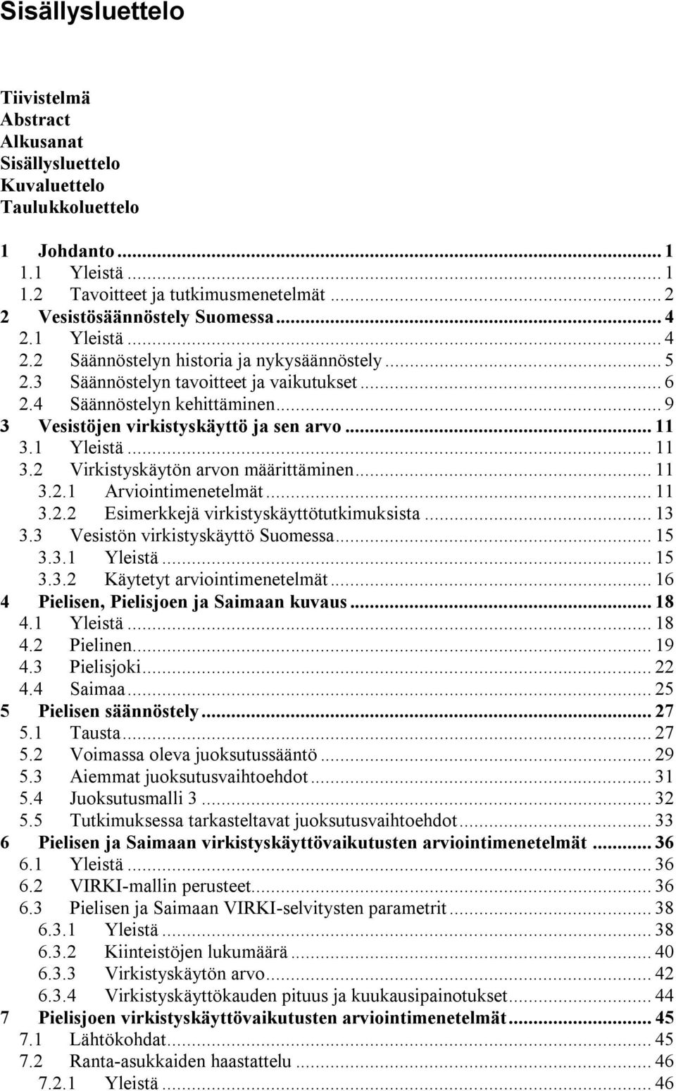 .. 11 3.1 Yleistä... 11 3.2 Virkistyskäytön arvon määrittäminen... 11 3.2.1 Arviointimenetelmät... 11 3.2.2 Esimerkkejä virkistyskäyttötutkimuksista... 13 3.3 Vesistön virkistyskäyttö Suomessa... 15 3.