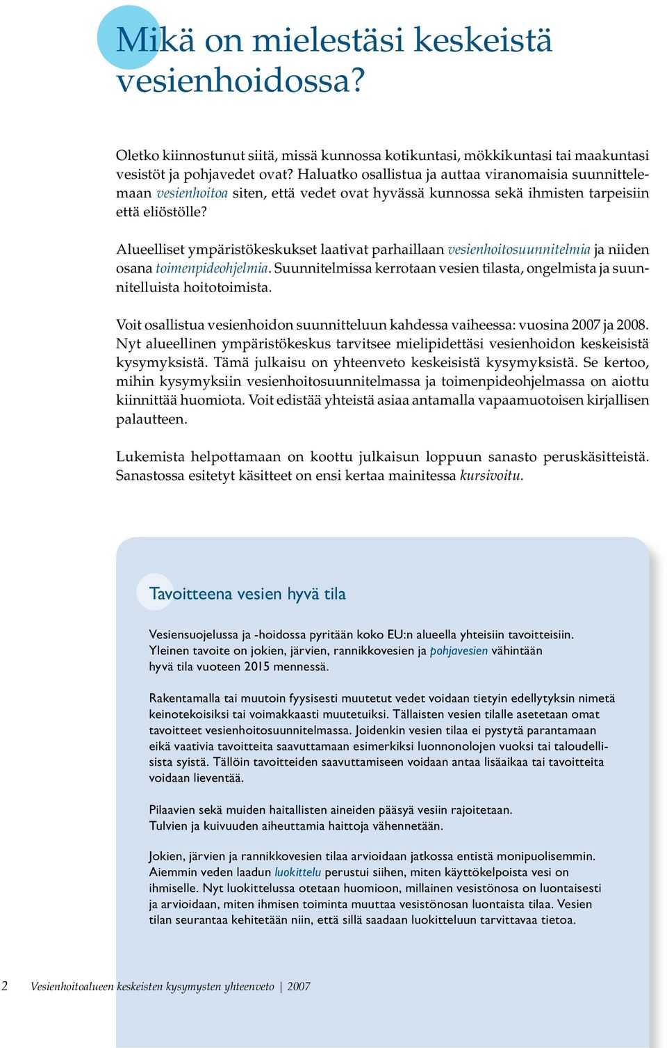 Alueelliset ympäristökeskukset laativat parhaillaan vesienhoitosuunnitelmia ja niiden osana toimenpideohjelmia. Suunnitelmissa kerrotaan vesien tilasta, ongelmista ja suunnitelluista hoitotoimista.