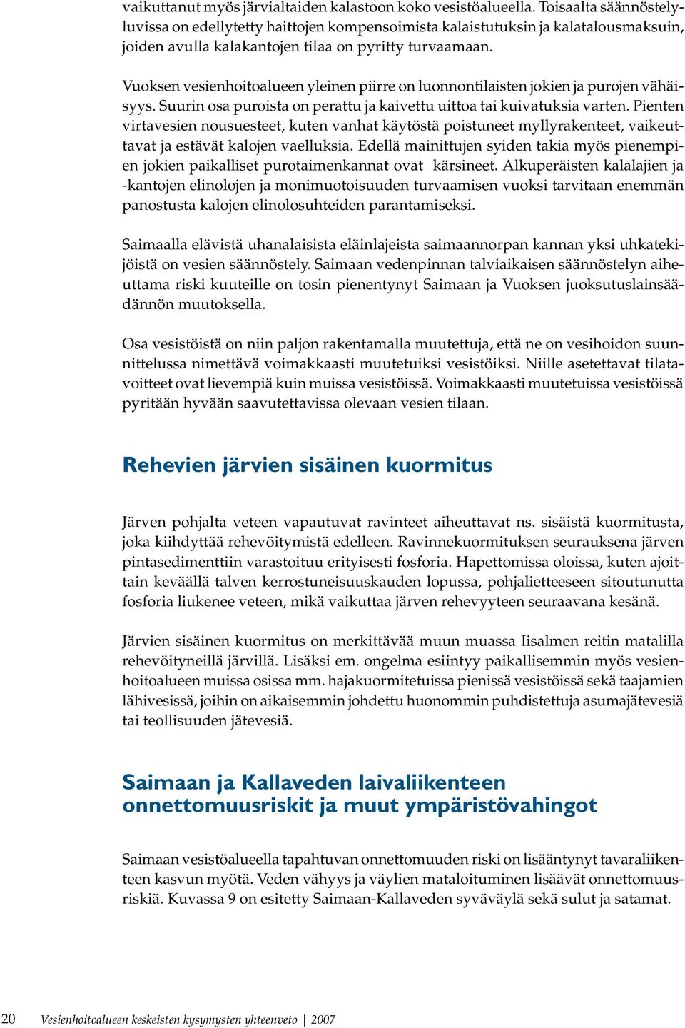Vuoksen vesienhoitoalueen yleinen piirre on luonnontilaisten jokien ja purojen vähäisyys. Suurin osa puroista on perattu ja kaivettu uittoa tai kuivatuksia varten.