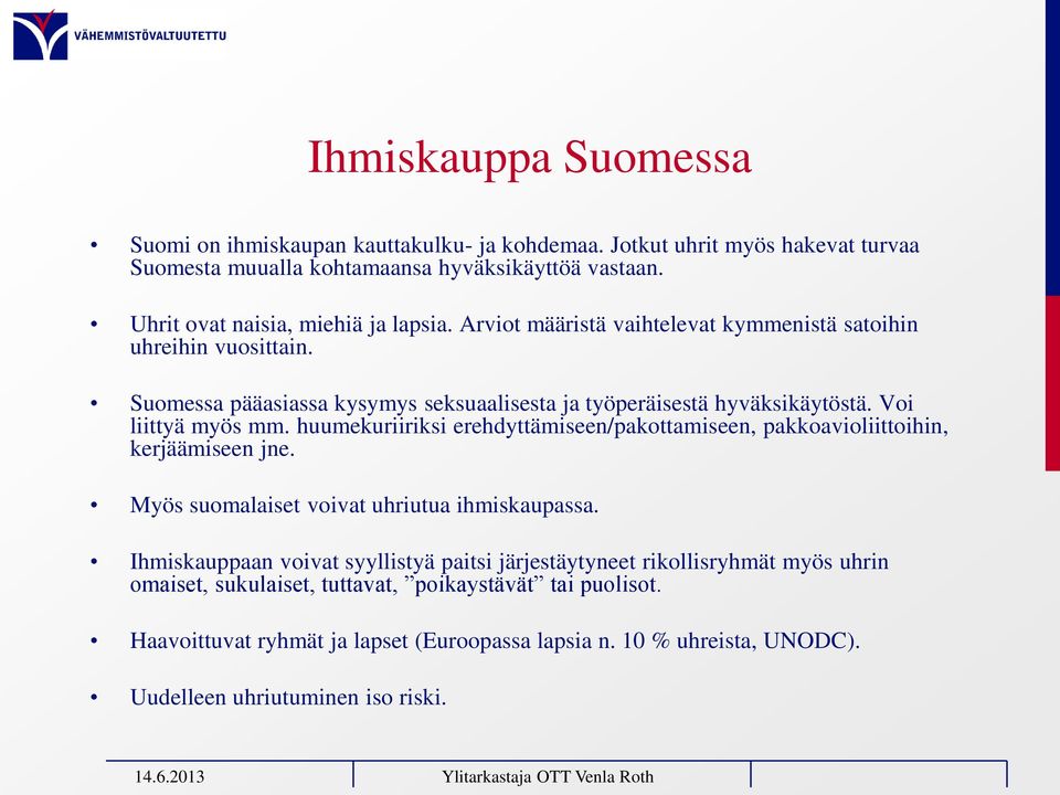 Voi liittyä myös mm. huumekuriiriksi erehdyttämiseen/pakottamiseen, pakkoavioliittoihin, kerjäämiseen jne. Myös suomalaiset voivat uhriutua ihmiskaupassa.