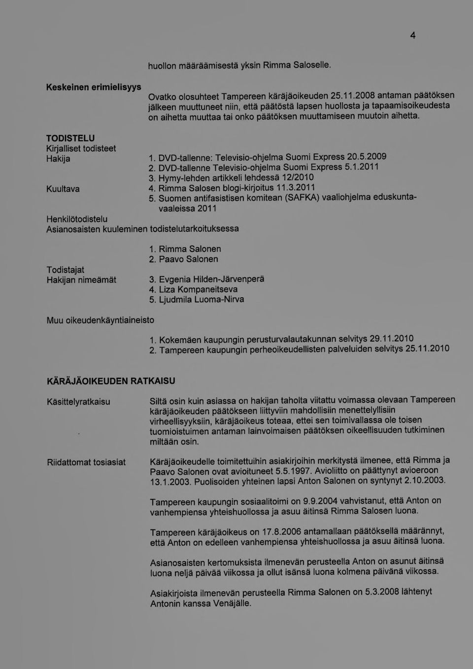 TODISTELU Kirjalliset todisteet Hakija Kuultava Henkilötodistelu Asianosaisten kuuleminen todistelutarkoituksessa 1. DVD-tallenne: Televisio-ohjelma Suomi Express 20.5.2009 2.