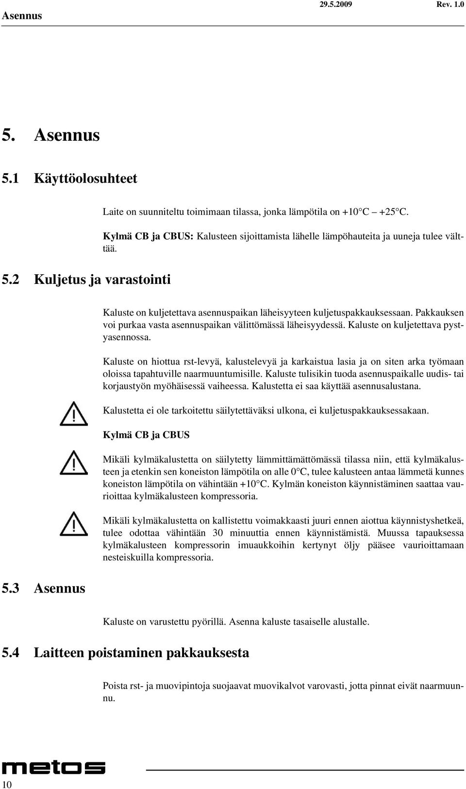 Pakkauksen voi purkaa vasta asennuspaikan välittömässä läheisyydessä. Kaluste on kuljetettava pystyasennossa.