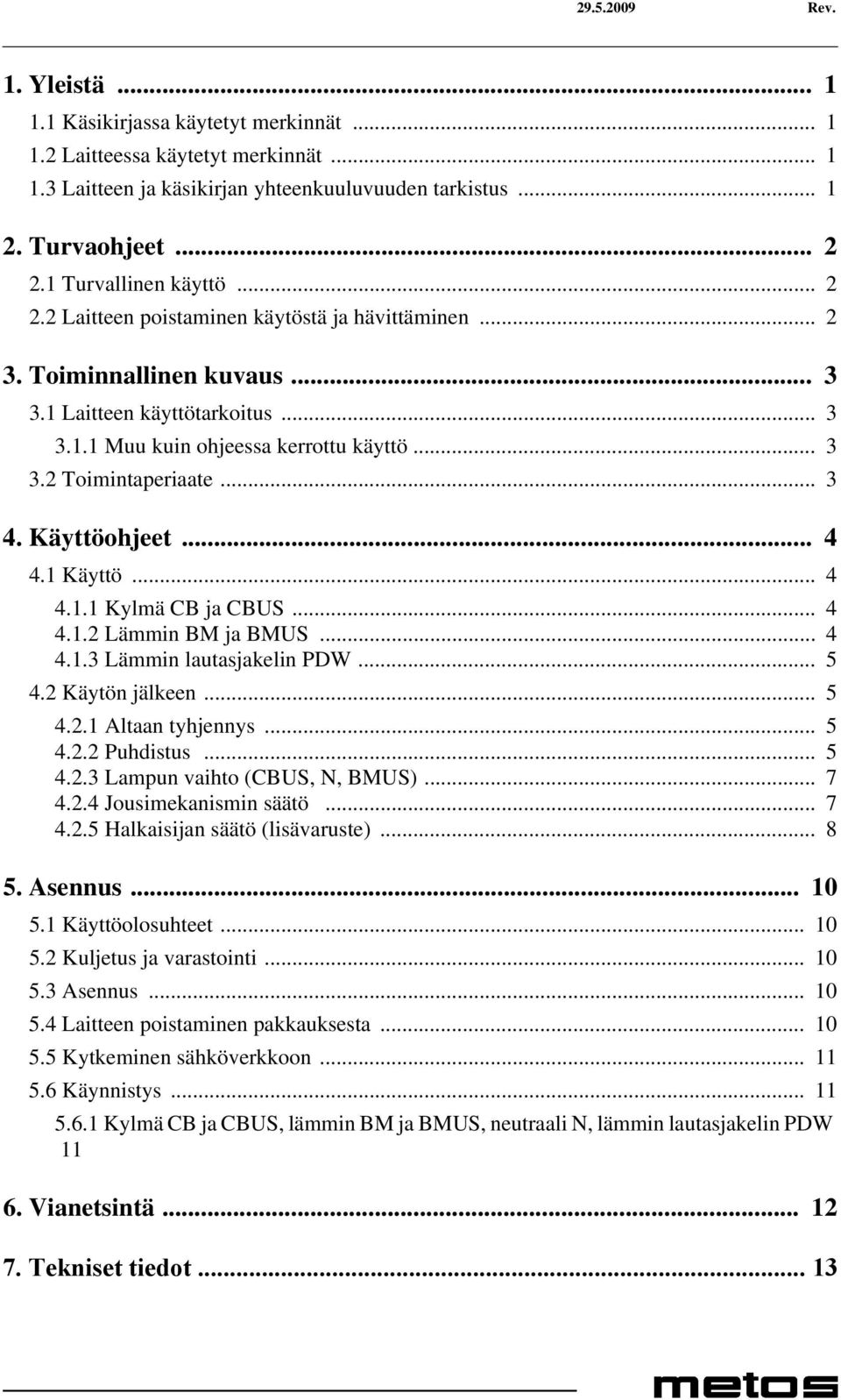 .. 3 4. Käyttöohjeet... 4 4.1 Käyttö... 4 4.1.1 Kylmä CB ja CBUS... 4 4.1.2 Lämmin BM ja BMUS... 4 4.1.3 Lämmin lautasjakelin PDW... 5 4.2 Käytön jälkeen... 5 4.2.1 Altaan tyhjennys... 5 4.2.2 Puhdistus.