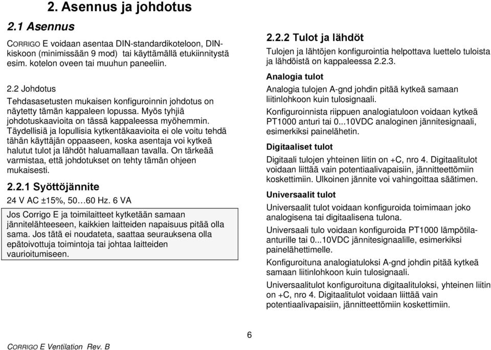 Täydellisiä ja lopullisia kytkentäkaavioita ei ole voitu tehdä tähän käyttäjän oppaaseen, koska asentaja voi kytkeä halutut tulot ja lähdöt haluamallaan tavalla.