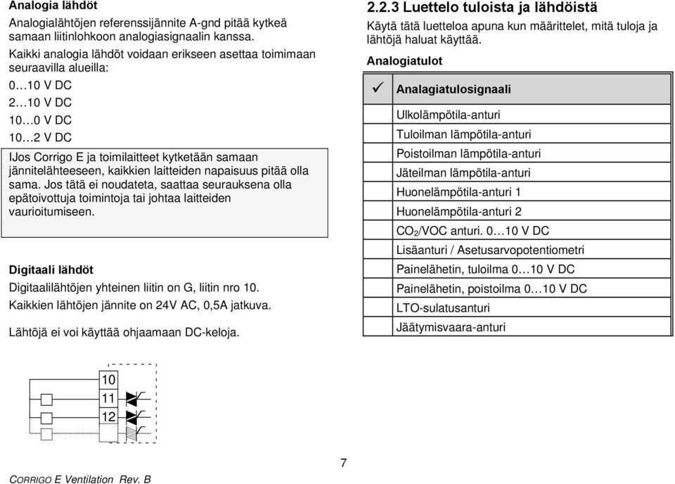 laitteiden napaisuus pitää olla sama. Jos tätä ei noudateta, saattaa seurauksena olla epätoivottuja toimintoja tai johtaa laitteiden vaurioitumiseen.