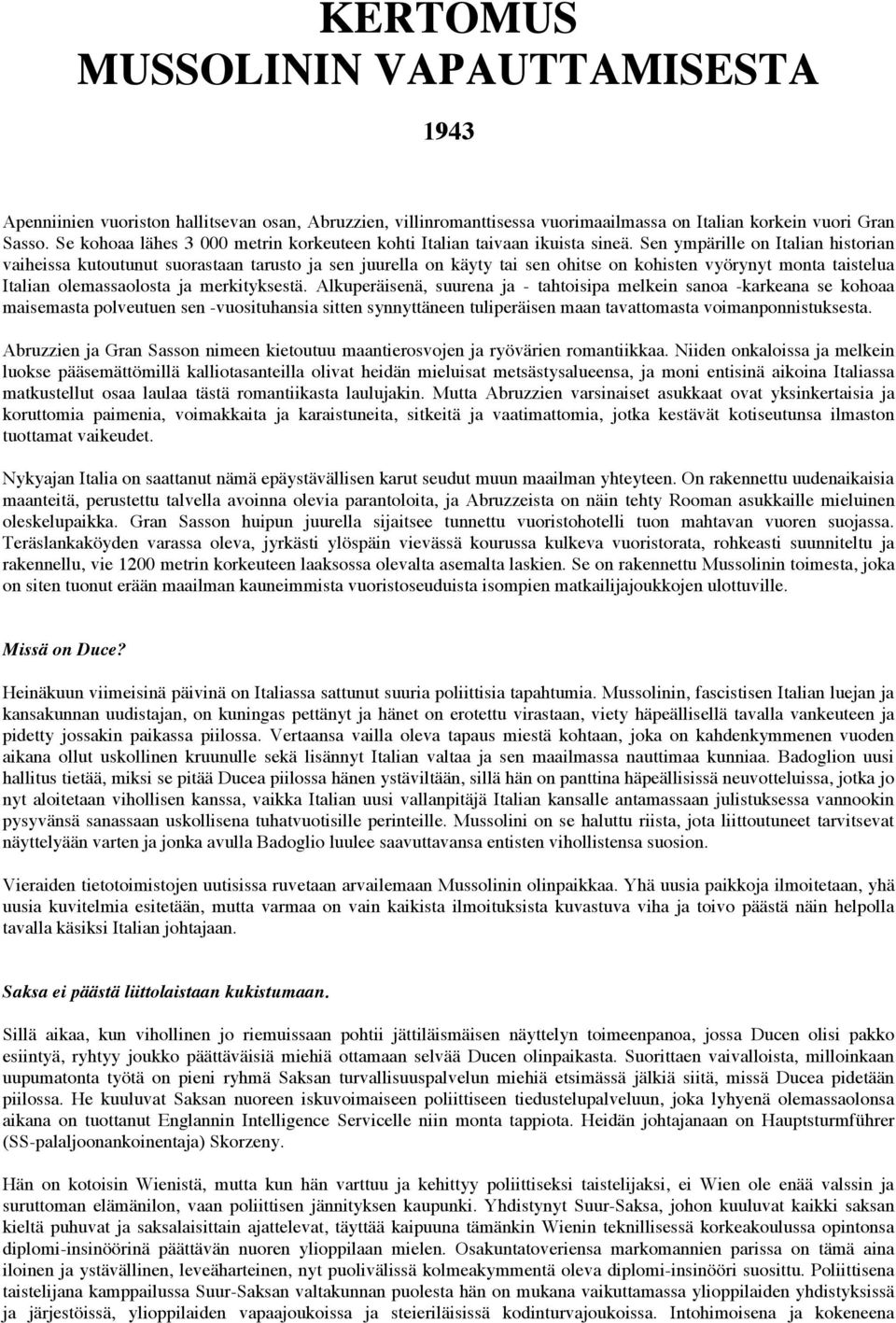 Sen ympärille on Italian historian vaiheissa kutoutunut suorastaan tarusto ja sen juurella on käyty tai sen ohitse on kohisten vyörynyt monta taistelua Italian olemassaolosta ja merkityksestä.