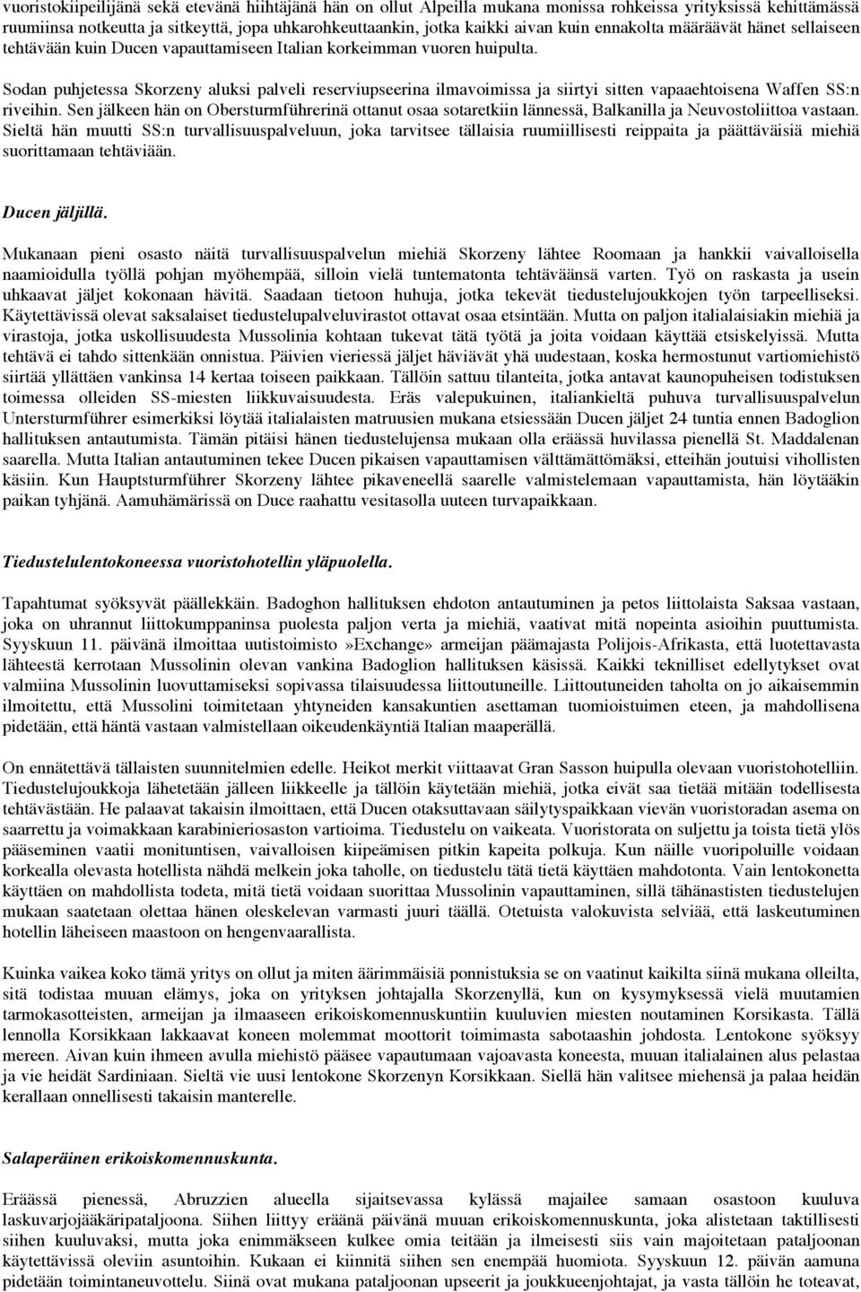 Sodan puhjetessa Skorzeny aluksi palveli reserviupseerina ilmavoimissa ja siirtyi sitten vapaaehtoisena Waffen SS:n riveihin.