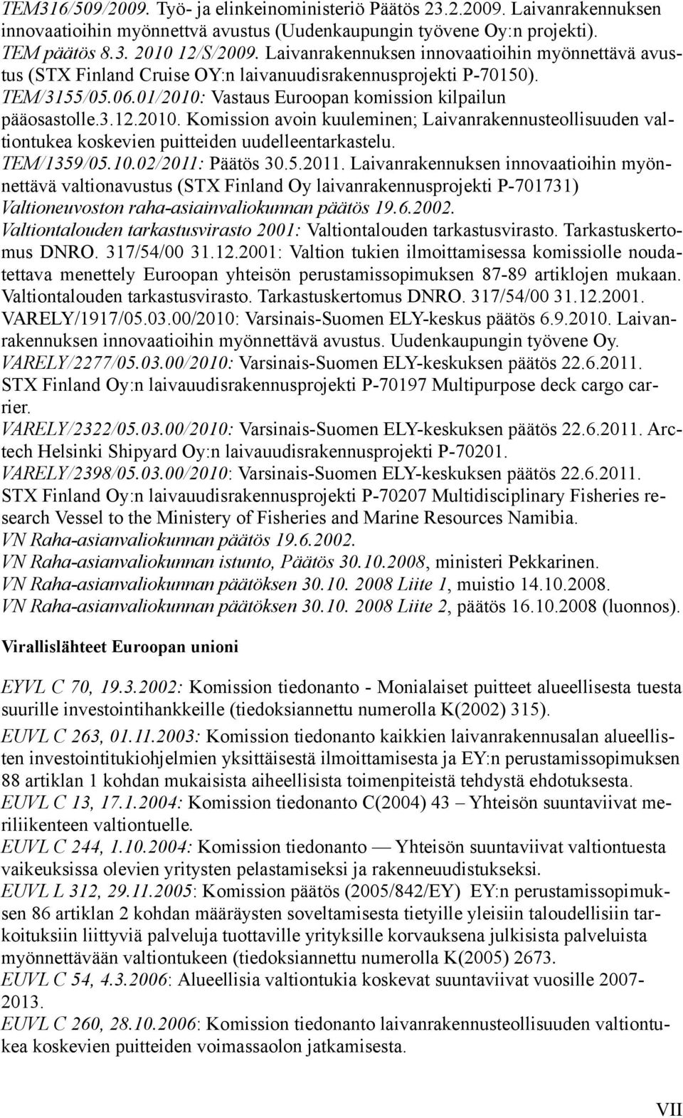 Vastaus Euroopan komission kilpailun pääosastolle.3.12.2010. Komission avoin kuuleminen; Laivanrakennusteollisuuden valtiontukea koskevien puitteiden uudelleentarkastelu. TEM/1359/05.10.02/2011: Päätös 30.