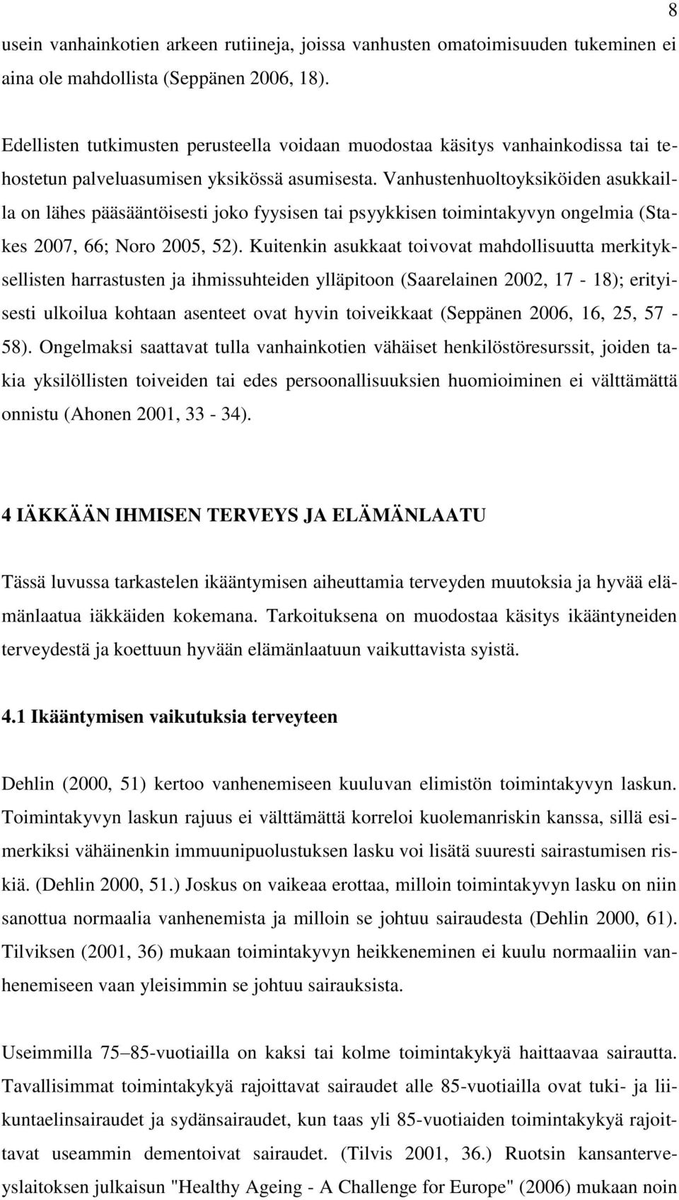 Vanhustenhuoltoyksiköiden asukkailla on lähes pääsääntöisesti joko fyysisen tai psyykkisen toimintakyvyn ongelmia (Stakes 2007, 66; Noro 2005, 52).