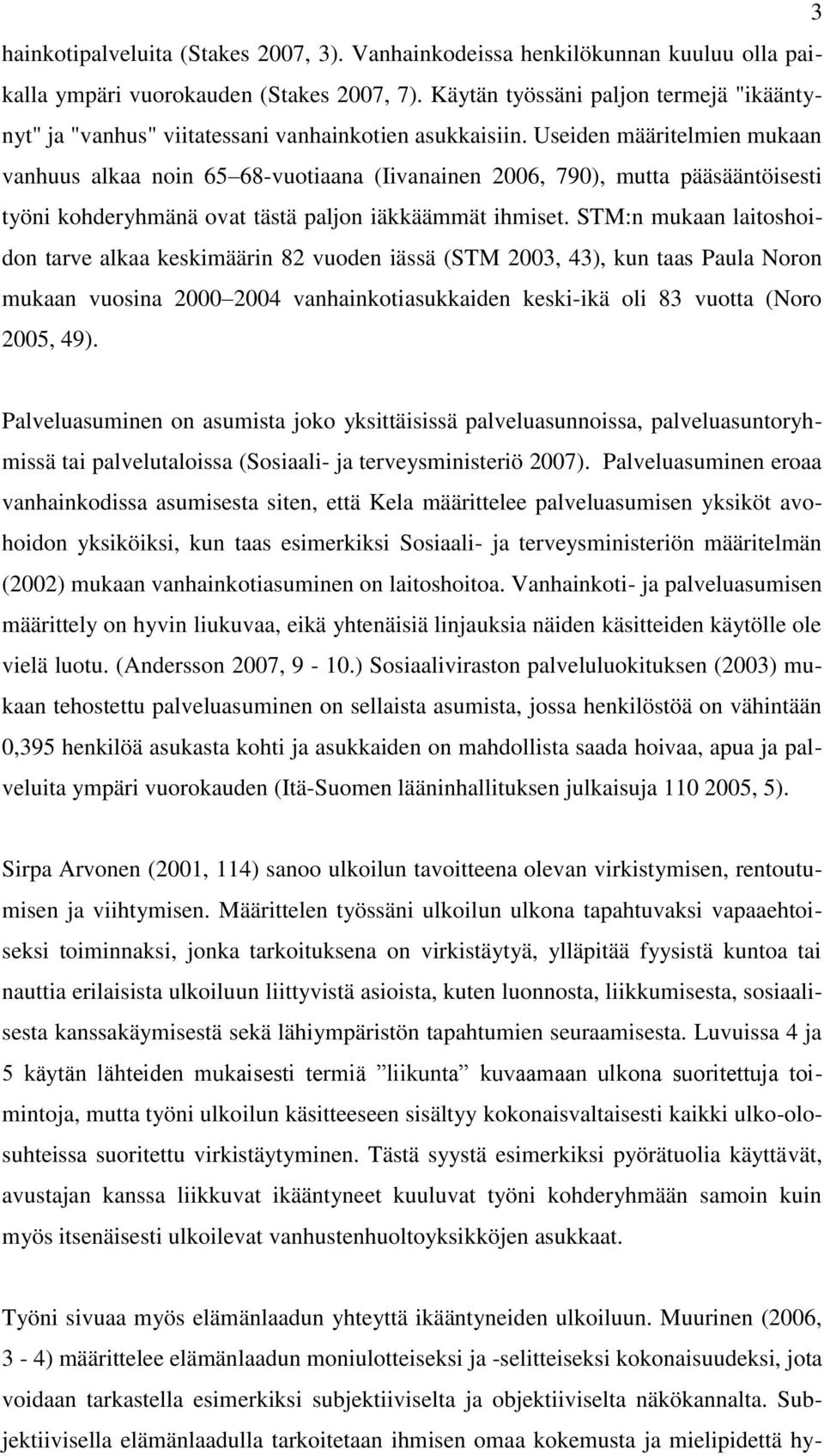 Useiden määritelmien mukaan vanhuus alkaa noin 65 68-vuotiaana (Iivanainen 2006, 790), mutta pääsääntöisesti työni kohderyhmänä ovat tästä paljon iäkkäämmät ihmiset.