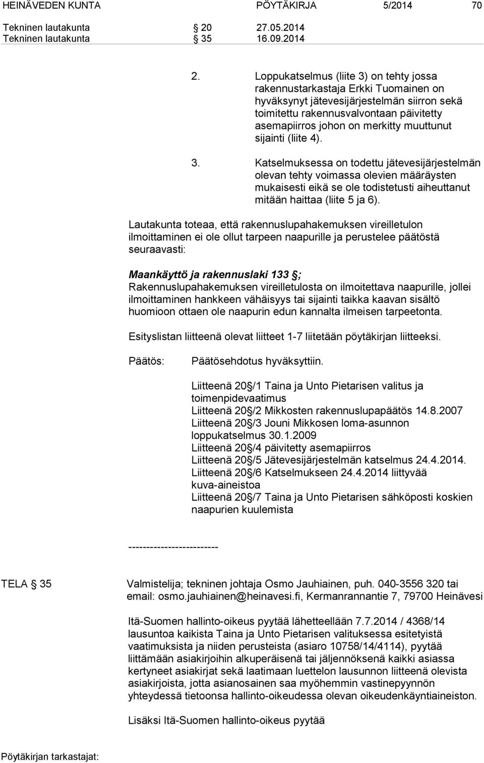 muuttunut sijainti (liite 4). 3. Katselmuksessa on todettu jätevesijärjestelmän olevan tehty voimassa olevien määräysten mukaisesti eikä se ole todistetusti aiheuttanut mitään haittaa (liite 5 ja 6).