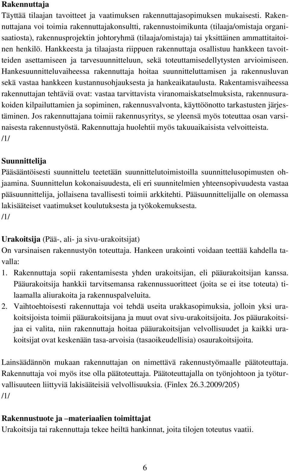 Hankkeesta ja tilaajasta riippuen rakennuttaja osallistuu hankkeen tavoitteiden asettamiseen ja tarvesuunnitteluun, sekä toteuttamisedellytysten arvioimiseen.