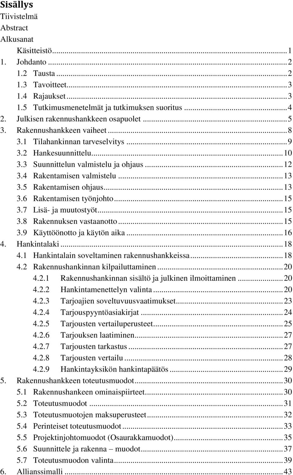 4 Rakentamisen valmistelu... 13 3.5 Rakentamisen ohjaus... 13 3.6 Rakentamisen työnjohto... 15 3.7 Lisä- ja muutostyöt... 15 3.8 Rakennuksen vastaanotto... 15 3.9 Käyttöönotto ja käytön aika... 16 4.