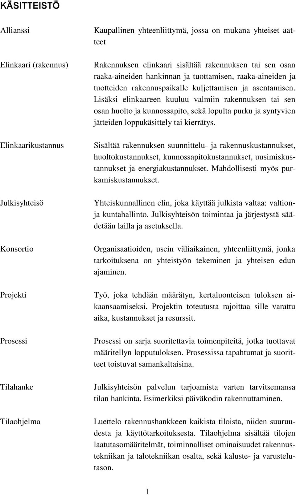 Lisäksi elinkaareen kuuluu valmiin rakennuksen tai sen osan huolto ja kunnossapito, sekä lopulta purku ja syntyvien jätteiden loppukäsittely tai kierrätys.