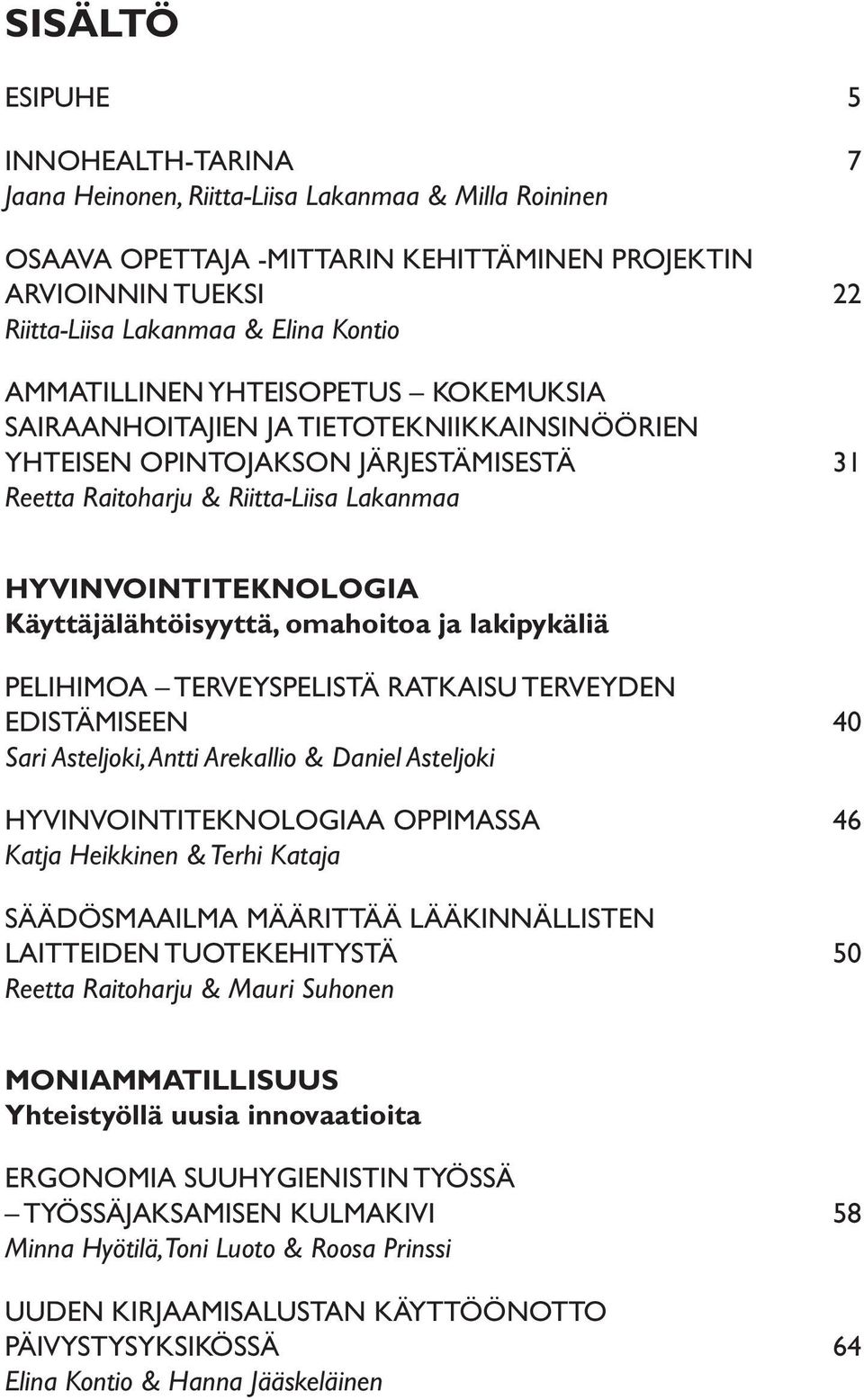 Käyttäjälähtöisyyttä, omahoitoa ja lakipykäliä PELIHIMOA TERVEYSPELISTÄ RATKAISU TERVEYDEN EDISTÄMISEEN 40 Sari Asteljoki, Antti Arekallio & Daniel Asteljoki HYVINVOINTITEKNOLOGIAA OPPIMASSA 46 Katja