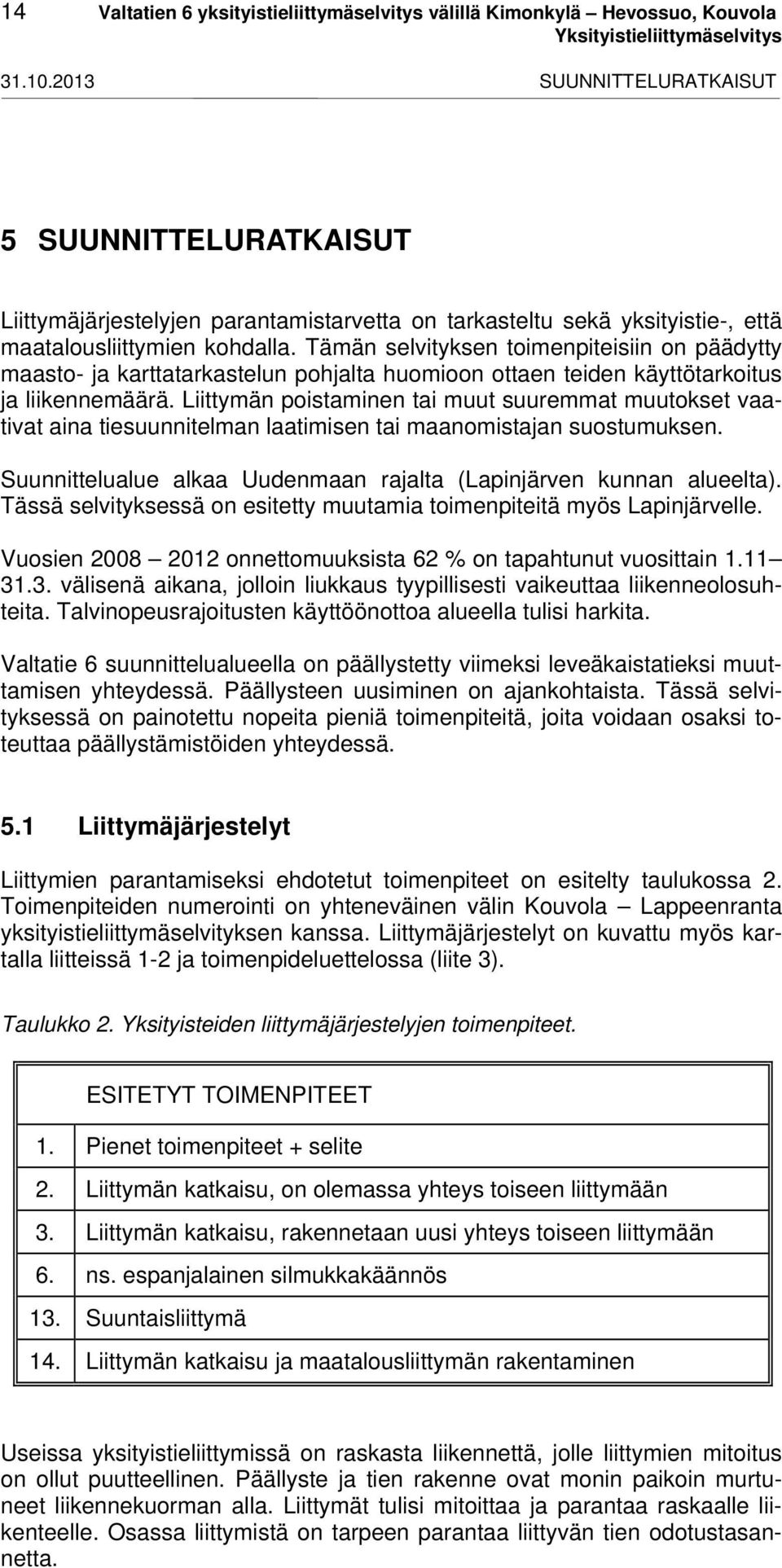 Tämän selvityksen toimenpiteisiin on päädytty maasto- ja karttatarkastelun pohjalta huomioon ottaen teiden käyttötarkoitus ja liikennemäärä.