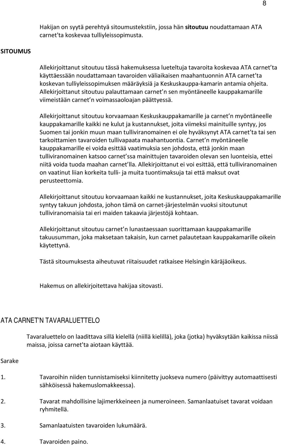 määräyksiä ja Keskuskauppa kamarin antamia hjeita. Allekirjittanut situtuu palauttamaan carnet n sen myöntäneelle kauppakamarille viimeistään carnet n vimassalajan päättyessä.