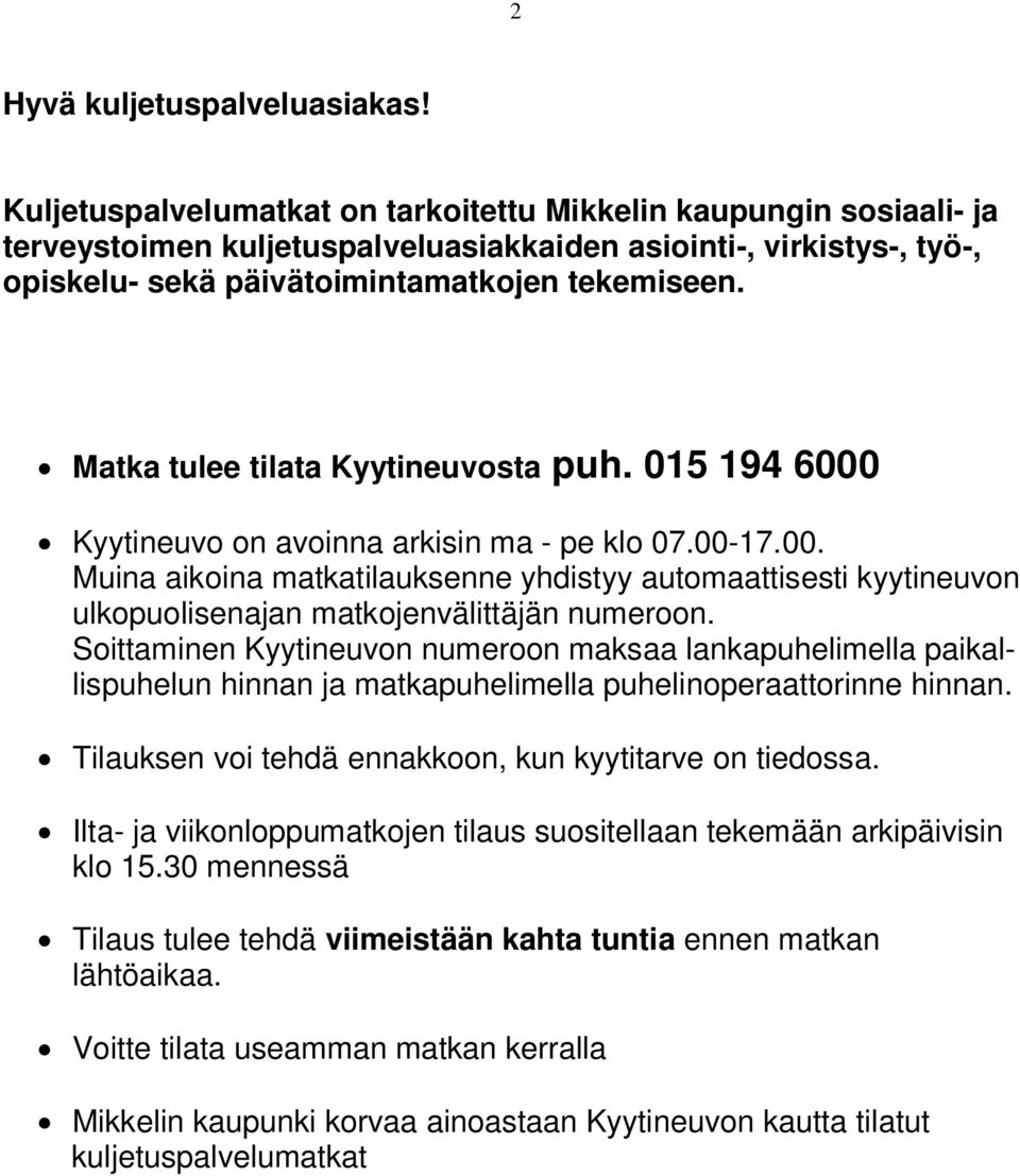 Matka tulee tilata Kyytineuvosta puh. 015 194 6000 Kyytineuvo on avoinna arkisin ma - pe klo 07.00-17.00. Muina aikoina matkatilauksenne yhdistyy automaattisesti kyytineuvon ulkopuolisenajan matkojenvälittäjän numeroon.