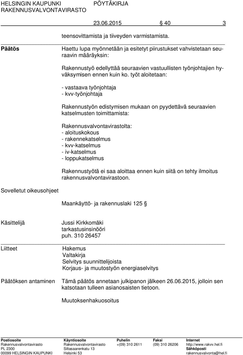 ko. työt aloitetaan: - vastaava työnjohtaja - kvv-työnjohtaja Rakennustyön edistymisen mukaan on pyydettävä seuraavien katselmusten toimittamista: Rakennusvalvontavirastolta: - aloituskokous -