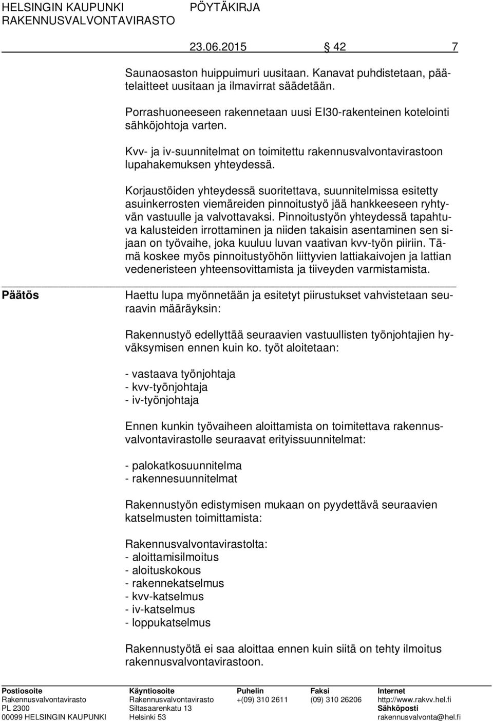 Korjaustöiden yhteydessä suoritettava, suunnitelmissa esitetty asuinkerrosten viemäreiden pinnoitustyö jää hankkeeseen ryhtyvän vastuulle ja valvottavaksi.