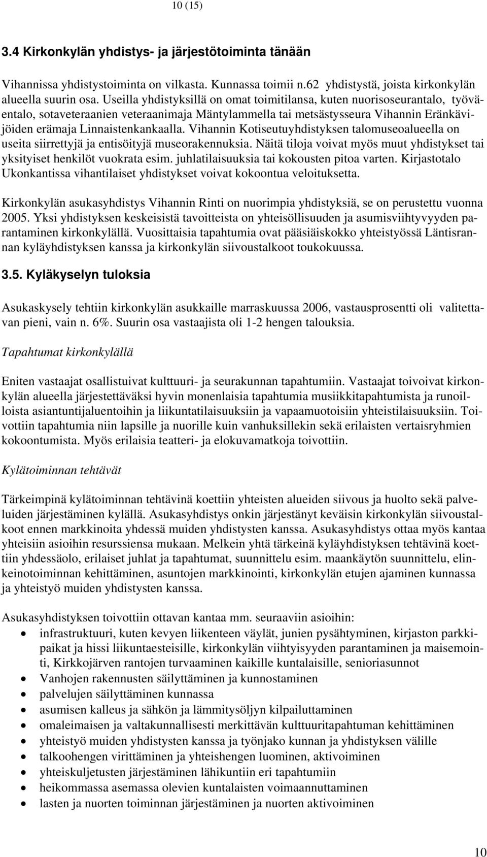 Vihannin Kotiseutuyhdistyksen talomuseoalueella on useita siirrettyjä ja entisöityjä museorakennuksia. Näitä tiloja voivat myös muut yhdistykset tai yksityiset henkilöt vuokrata esim.