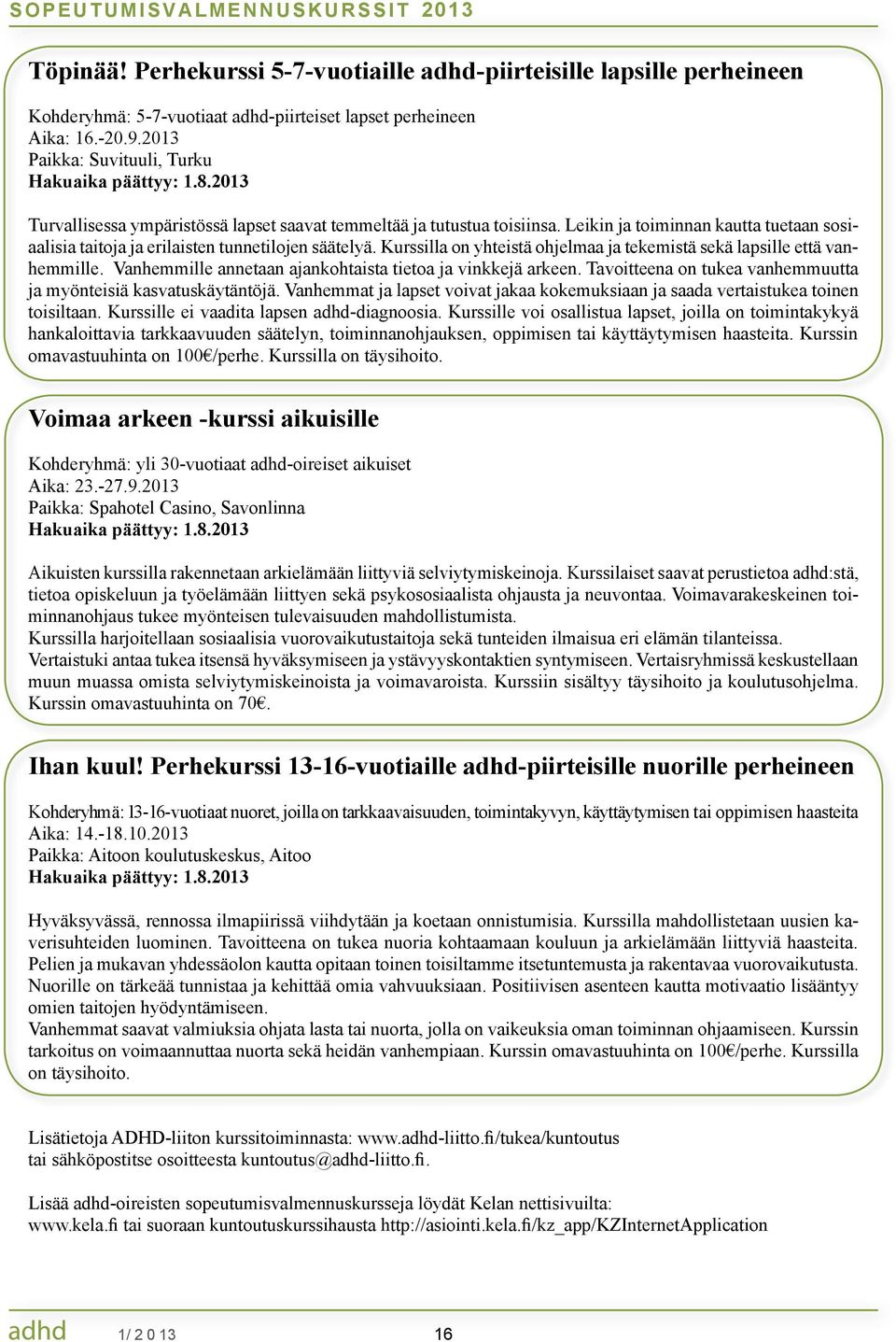 Leikin ja toiminnan kautta tuetaan sosiaalisia taitoja ja erilaisten tunnetilojen säätelyä. Kurssilla on yhteistä ohjelmaa ja tekemistä sekä lapsille että vanhemmille.