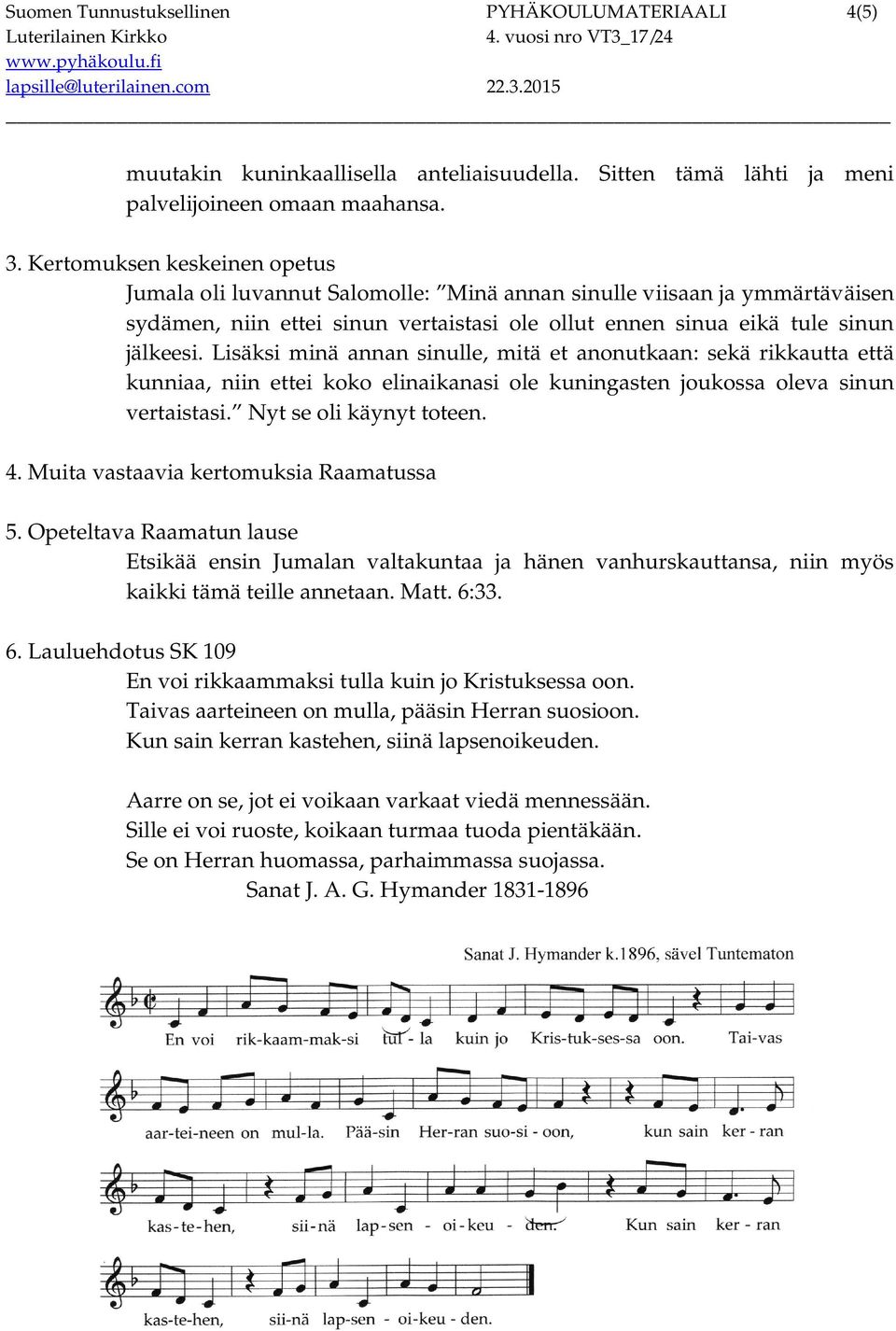 Lisäksi minä annan sinulle, mitä et anonutkaan: sekä rikkautta että kunniaa, niin ettei koko elinaikanasi ole kuningasten joukossa oleva sinun vertaistasi. Nyt se oli käynyt toteen. 4.